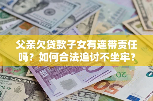 北京父亲欠贷款子女有连带责任吗？如何合法追讨不坐牢？