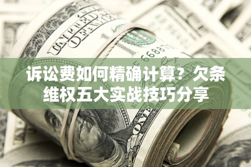 北京诉讼费如何精确计算？欠条维权五大实战技巧分享