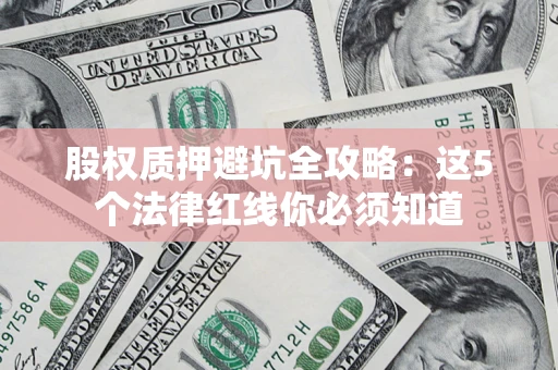 北京股权质押避坑全攻略：这5个法律红线你必须知道