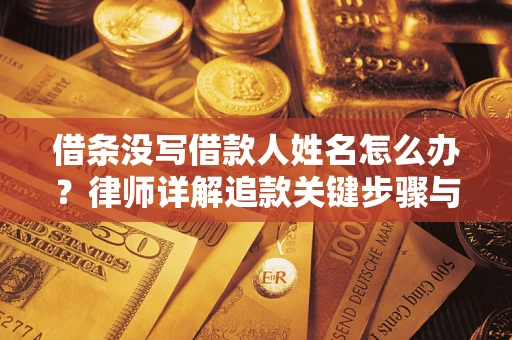 北京借条没写借款人姓名怎么办？律师详解追款关键步骤与证据链构建