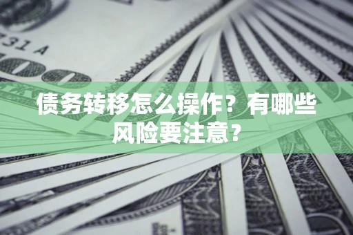 北京债务转移怎么操作？有哪些风险要注意？