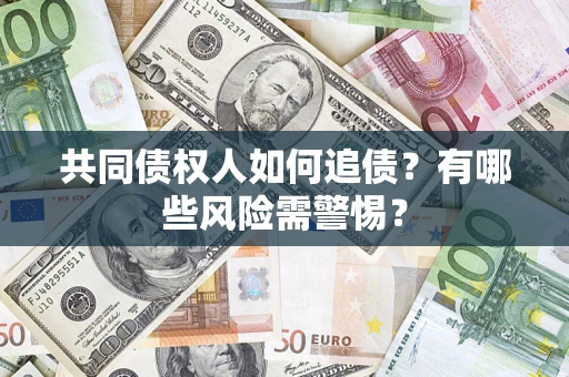 北京共同债权人如何追债？有哪些风险需警惕？
