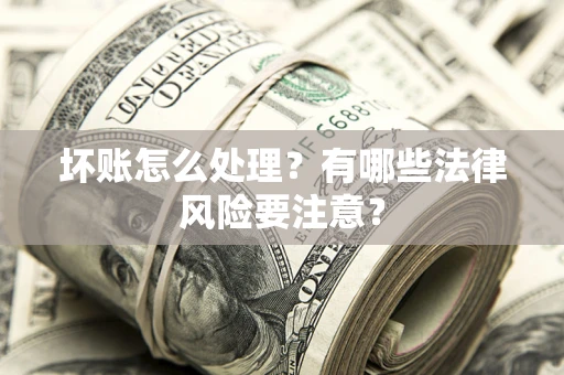 北京坏账怎么处理？有哪些法律风险要注意？