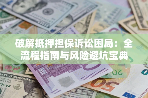 北京破解抵押担保诉讼困局:全流程指南与风险避坑宝典 北京破解抵押担保诉讼困局:全流程指南与风险避坑宝典
