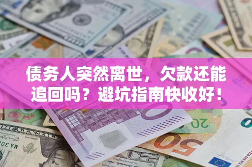 北京债务人突然离世，欠款还能追回吗？避坑指南快收好！