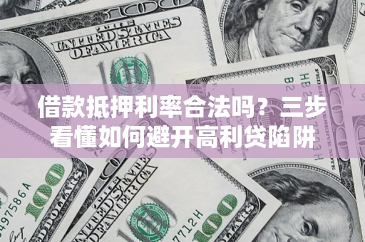 北京借款抵押利率合法吗？三步看懂如何避开高利贷陷阱