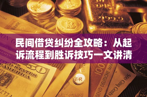 北京民间借贷纠纷全攻略：从起诉流程到胜诉技巧一文讲清
