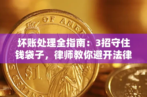 北京坏账处理全指南：3招守住钱袋子，律师教你避开法律雷区