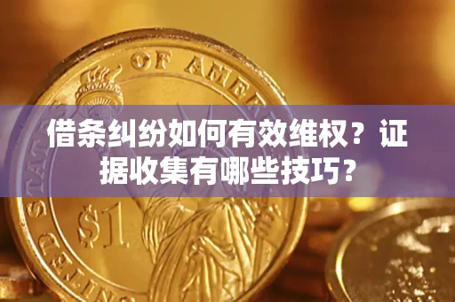 北京借条纠纷如何有效维权？证据收集有哪些技巧？