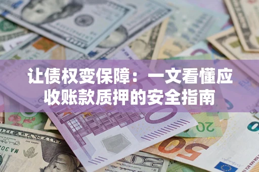北京让债权变保障：一文看懂应收账款质押的安全指南