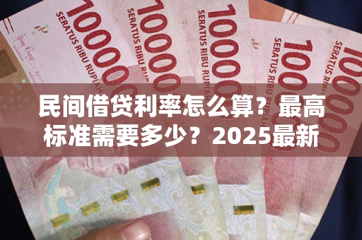 北京民间借贷利率怎么算？最高标准需要多少？2025最新避坑指南