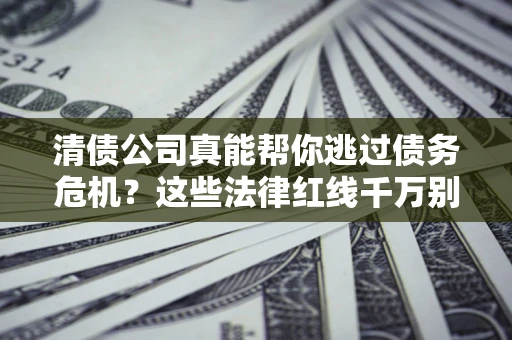 北京清债公司真能帮你逃过债务危机？这些法律红线千万别踩