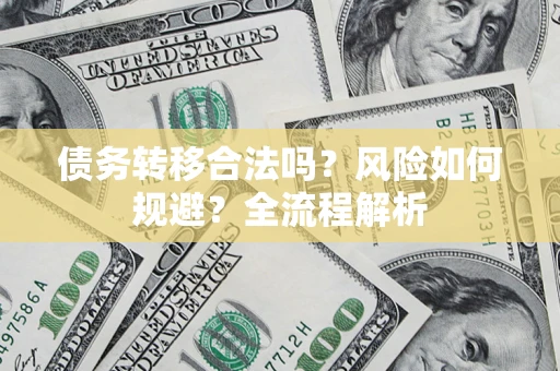 北京债务转移合法吗？风险如何规避？全流程解析