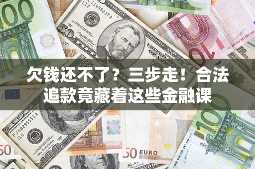 北京欠钱还不了？三步走！合法追款竟藏着这些金融课