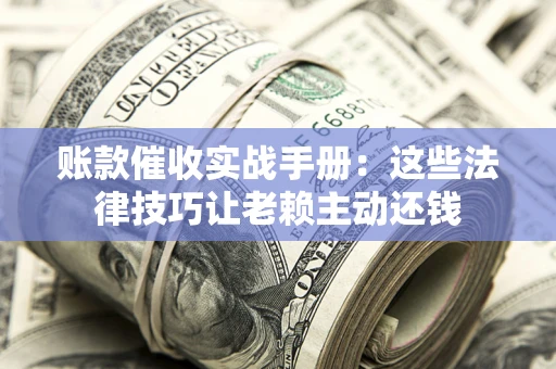 北京账款催收实战手册：这些法律技巧让老赖主动还钱