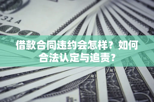 北京借款合同违约会怎样？如何合法认定与追责？
