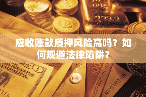 北京应收账款质押风险高吗？如何规避法律陷阱？
