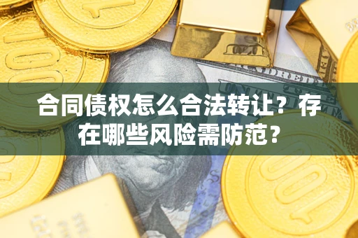 北京合同债权怎么合法转让？存在哪些风险需防范？