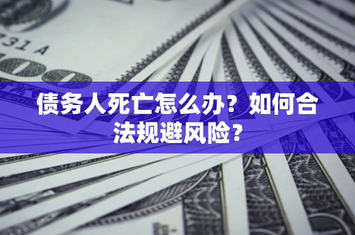 北京债务人死亡怎么办？如何合法规避风险？
