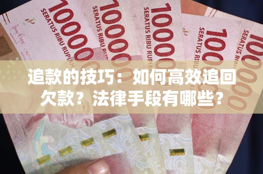 北京追款的技巧：如何高效追回欠款？法律手段有哪些？