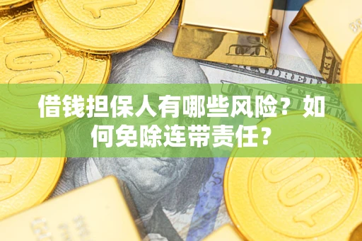 北京借钱担保人有哪些风险？如何免除连带责任？