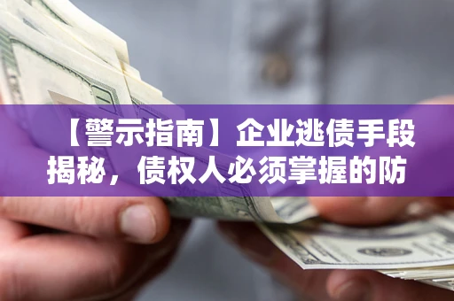 北京【警示指南】企业逃债手段揭秘，债权人必须掌握的防坑宝典