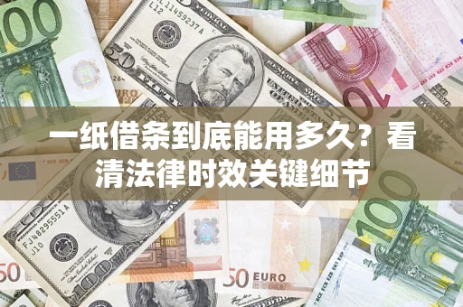 北京一纸借条到底能用多久？看清法律时效关键细节