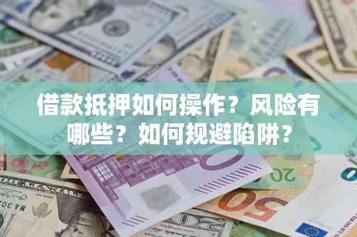 北京借款抵押如何操作?风险有哪些?如何规避陷阱? 北京借款抵押如何操作?风险有哪些?如何规避陷阱?