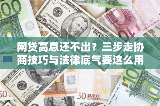 北京网贷高息还不出？三步走协商技巧与法律底气要这么用