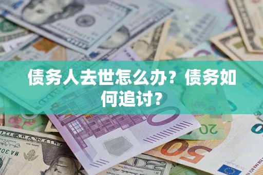 北京债务人去世怎么办？债务如何追讨？
