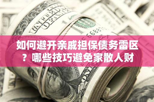 北京如何避开亲戚担保债务雷区？哪些技巧避免家散人财