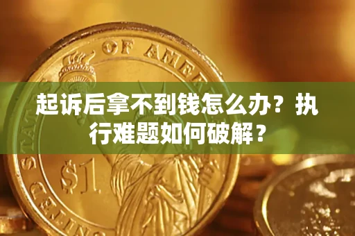 北京起诉后拿不到钱怎么办?执行难题如何破解? 北京起诉后拿不到钱怎么办?执行难题如何破解?