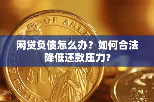 北京网贷负债怎么办？如何合法降低还款压力？