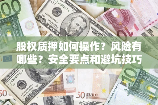 北京股权质押如何操作？风险有哪些？安全要点和避坑技巧？