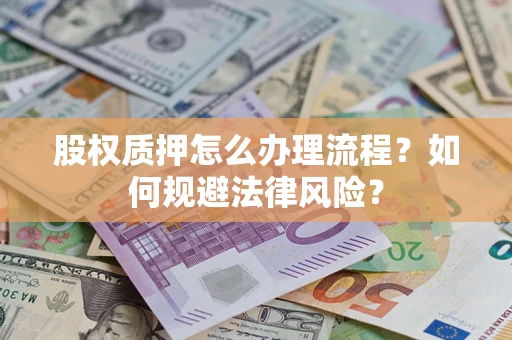 北京股权质押怎么办理流程？如何规避法律风险？