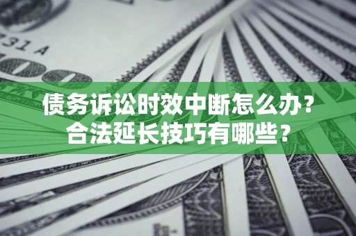 北京债务诉讼时效中断怎么办？合法延长技巧有哪些？
