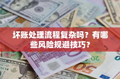 北京坏账处理流程复杂吗？有哪些风险规避技巧？