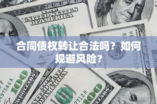 北京合同债权转让合法吗？如何规避风险？