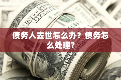 北京债务人去世怎么办？债务怎么处理？