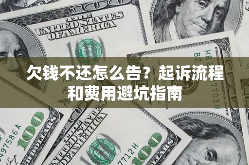 北京欠钱不还怎么告?起诉流程和费用避坑指南 北京欠钱不还怎么告?起诉流程和费用避坑指南