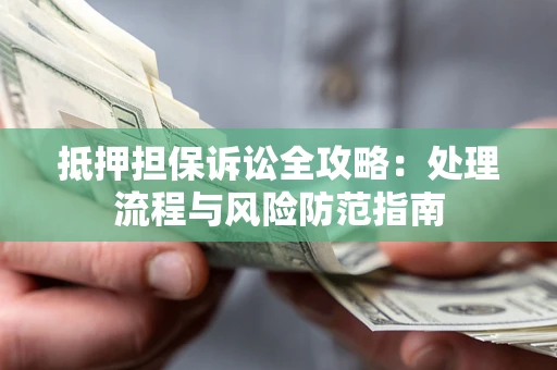北京抵押担保诉讼全攻略：处理流程与风险防范指南
