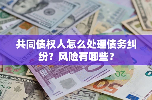 北京共同债权人怎么处理债务纠纷？风险有哪些？