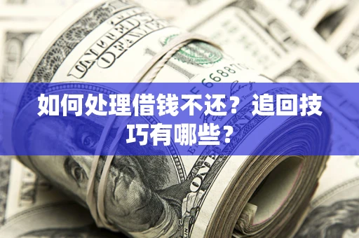 北京如何处理借钱不还？追回技巧有哪些？