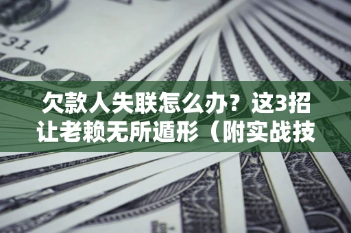 北京欠款人失联怎么办？这3招让老赖无所遁形（附实战技巧）