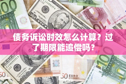 北京债务诉讼时效怎么计算？过了期限能追偿吗？