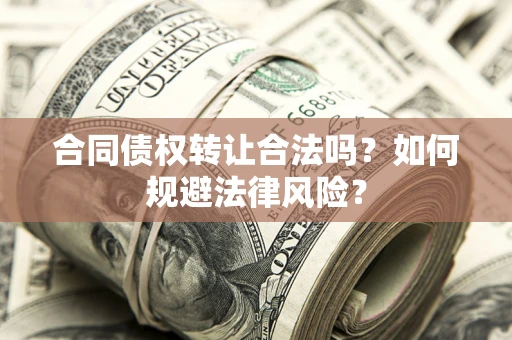 北京合同债权转让合法吗？如何规避法律风险？
