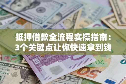 北京抵押借款全流程实操指南：3个关键点让你快速拿到钱