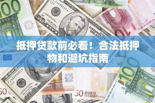 北京抵押贷款前必看！合法抵押物和避坑指南