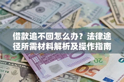 北京借款追不回怎么办?法律途径所需材料解析及操作指南 北京借款追不回怎么办?法律途径所需材料解析及操作指南