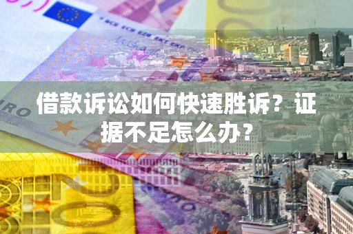 北京借款诉讼如何快速胜诉？证据不足怎么办？